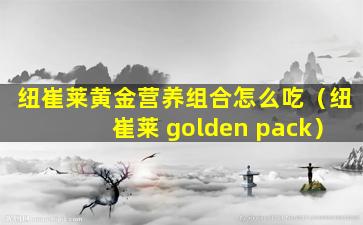 纽崔莱黄金营养组合怎么吃（纽崔莱 golden pack）